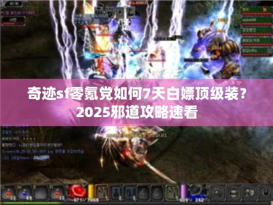 奇迹sf零氪党如何7天白嫖顶级装？2025邪道攻略速看