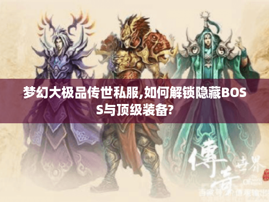 梦幻大极品传世私服,如何解锁隐藏BOSS与顶级装备?