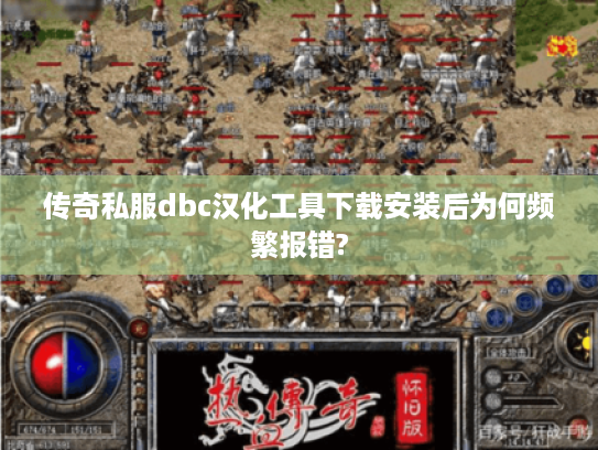 传奇私服dbc汉化工具下载安装后为何频繁报错?