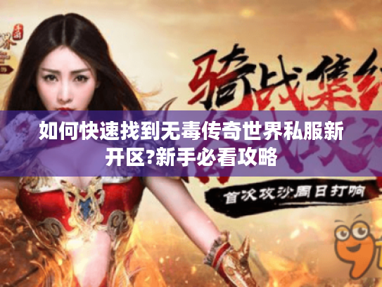 如何快速找到无毒传奇世界私服新开区?新手必看攻略