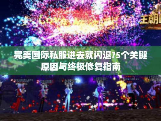 完美国际私服进去就闪退?5个关键原因与终极修复指南