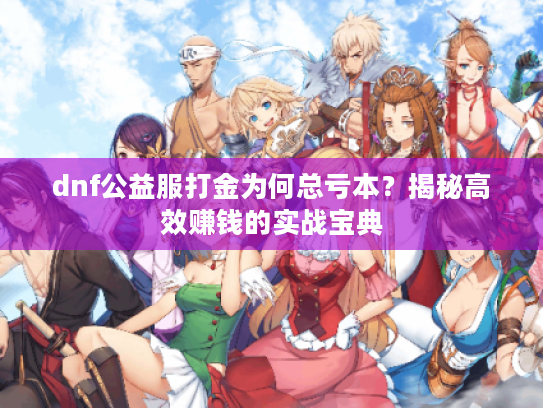 dnf公益服打金为何总亏本？揭秘高效赚钱的实战宝典