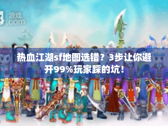 热血江湖sf地图选错？3步让你避开99%玩家踩的坑！