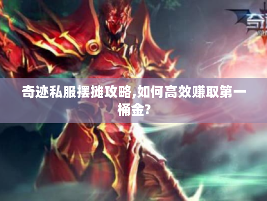 奇迹私服摆摊攻略,如何高效赚取第一桶金?