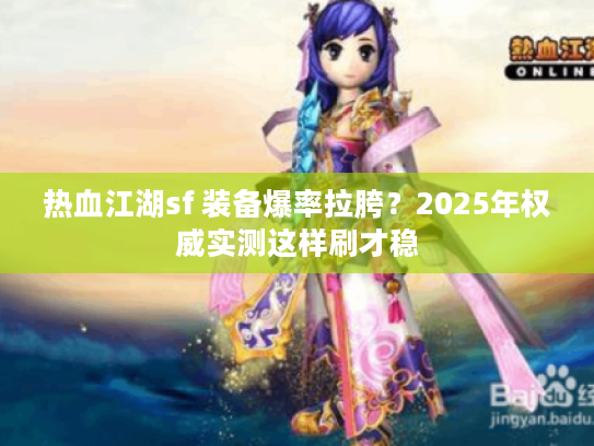 热血江湖sf 装备爆率拉胯？2025年权威实测这样刷才稳