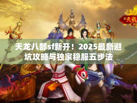 天龙八部sf新开！2025最新避坑攻略与独家稳服五步法