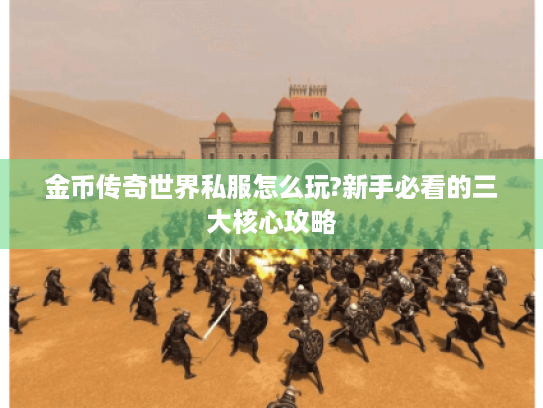 金币传奇世界私服怎么玩?新手必看的三大核心攻略