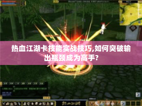 热血江湖卡技能实战技巧,如何突破输出瓶颈成为高手?