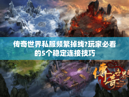 传奇世界私服频繁掉线?玩家必看的5个稳定连接技巧