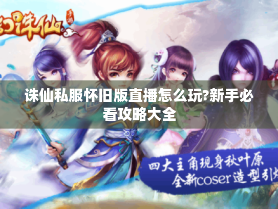 诛仙私服怀旧版直播怎么玩?新手必看攻略大全