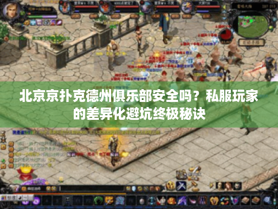 北京京扑克德州俱乐部安全吗？私服玩家的差异化避坑终极秘诀