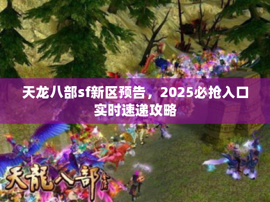 天龙八部sf新区预告，2025必抢入口实时速递攻略