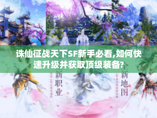 诛仙征战天下SF新手必看,如何快速升级并获取顶级装备? 诛仙征战天下SF新手必看,如何快速升级并获取顶级装备?