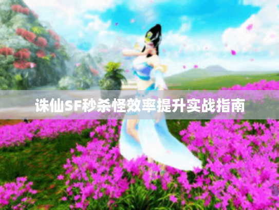 诛仙SF秒杀怪效率提升实战指南