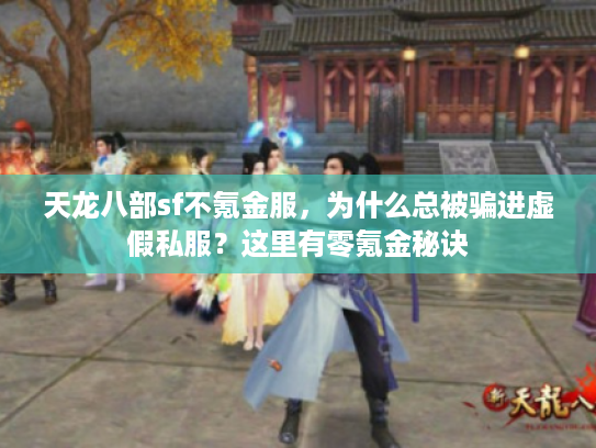天龙八部sf不氪金服，为什么总被骗进虚假私服？这里有零氪金秘诀