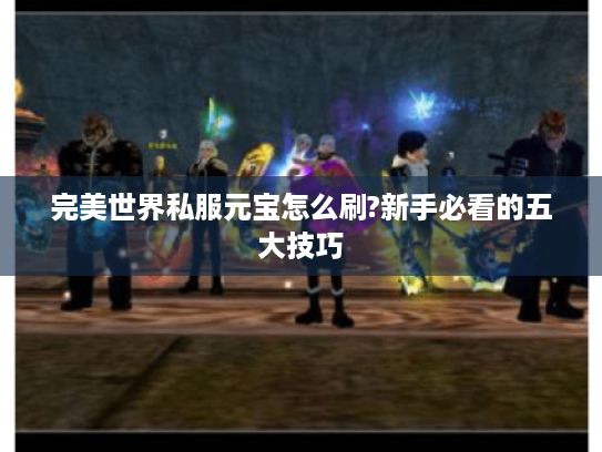 完美世界私服元宝怎么刷?新手必看的五大技巧