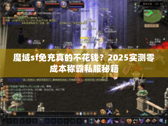 魔域sf免充真的不花钱？2025实测零成本称霸私服秘籍