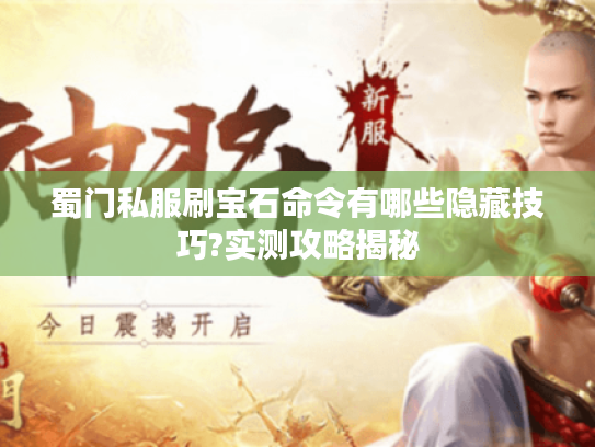 蜀门私服刷宝石命令有哪些隐藏技巧?实测攻略揭秘