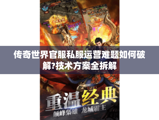 传奇世界官服私服运营难题如何破解?技术方案全拆解