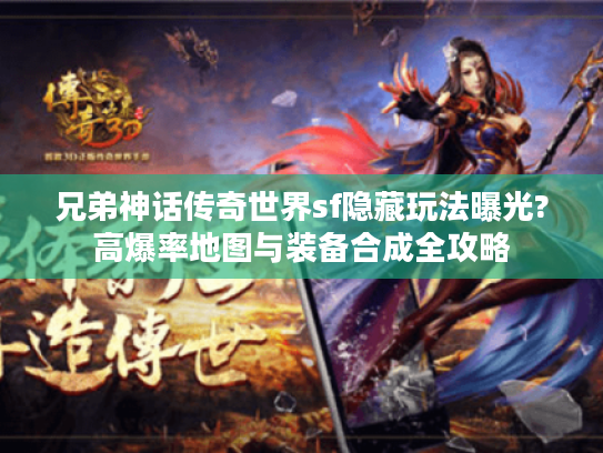 兄弟神话传奇世界sf隐藏玩法曝光?高爆率地图与装备合成全攻略