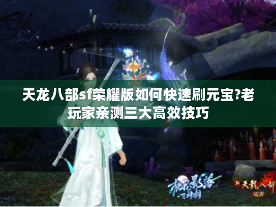 天龙八部sf荣耀版如何快速刷元宝?老玩家亲测三大高效技巧 天龙八部sf荣耀版如何快速刷元宝?老玩家亲测三大高效技巧