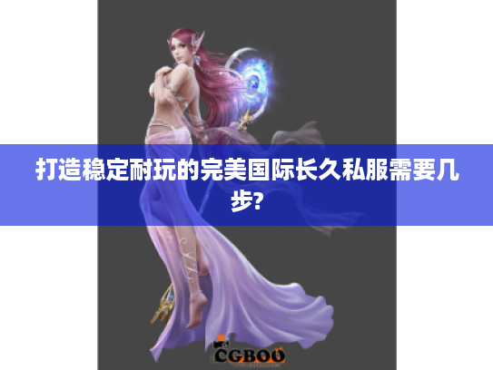 打造稳定耐玩的完美国际长久私服需要几步?