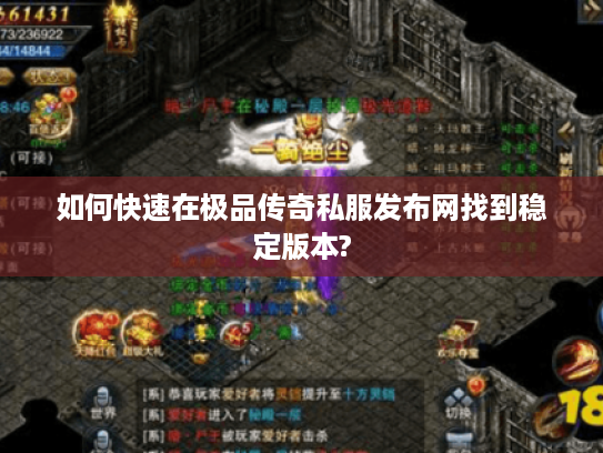 如何快速在极品传奇私服发布网找到稳定版本?