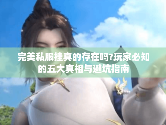 完美私服挂真的存在吗?玩家必知的五大真相与避坑指南
