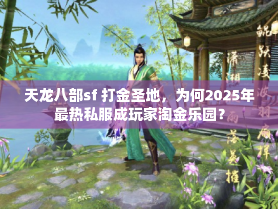 天龙八部sf 打金圣地，为何2025年最热私服成玩家淘金乐园？