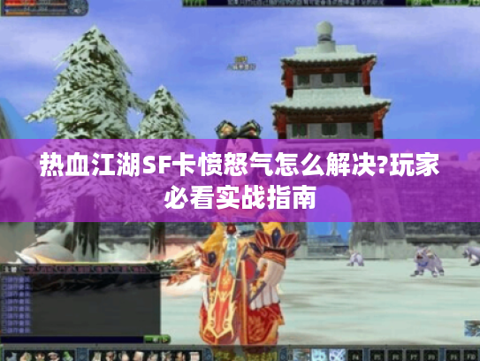热血江湖SF卡愤怒气怎么解决?玩家必看实战指南