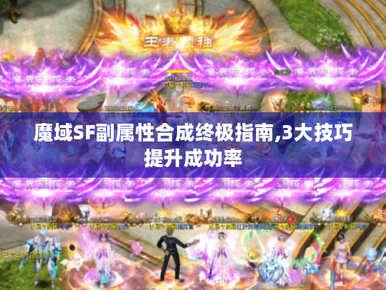 魔域SF副属性合成终极指南,3大技巧提升成功率