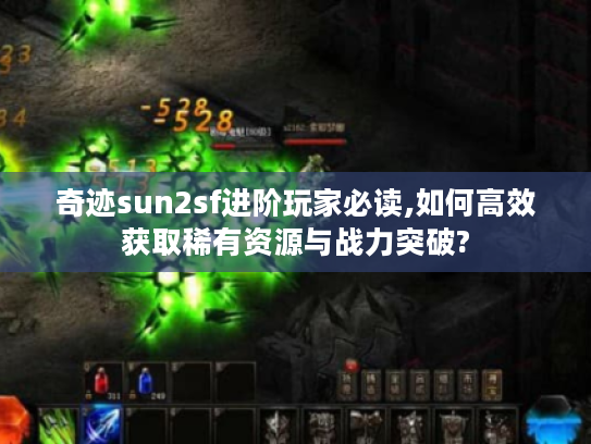 奇迹sun2sf进阶玩家必读,如何高效获取稀有资源与战力突破?