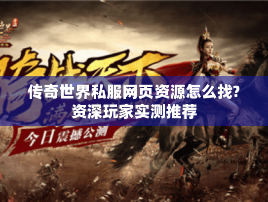 传奇世界私服网页资源怎么找?资深玩家实测推荐