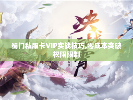 蜀门私服卡VIP实战技巧,零成本突破权限限制