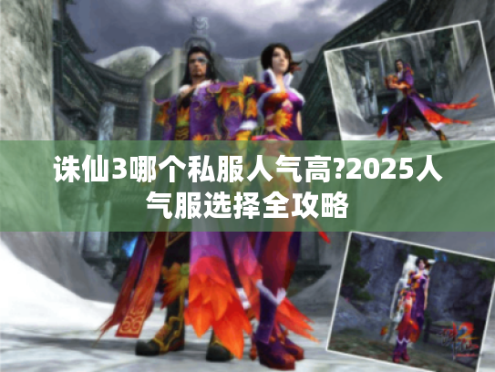 诛仙3哪个私服人气高?2025人气服选择全攻略