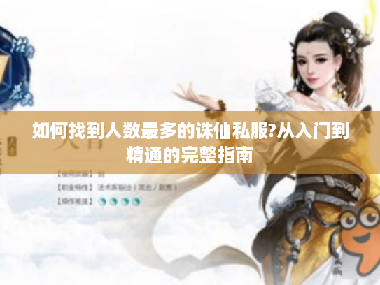 如何找到人数最多的诛仙私服?从入门到精通的完整指南