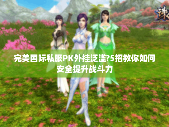 完美国际私服PK外挂泛滥?5招教你如何安全提升战斗力