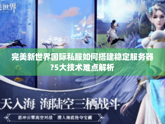 完美新世界国际私服如何搭建稳定服务器?5大技术难点解析