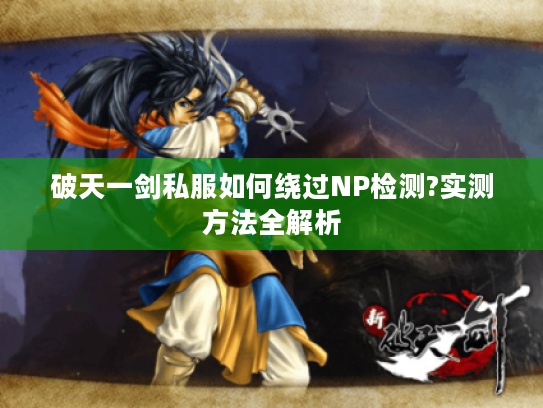 破天一剑私服如何绕过NP检测?实测方法全解析