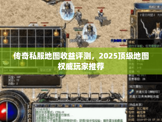 传奇私服地图收益评测，2025顶级地图权威玩家推荐