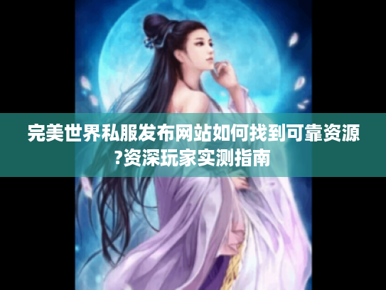 完美世界私服发布网站如何找到可靠资源?资深玩家实测指南