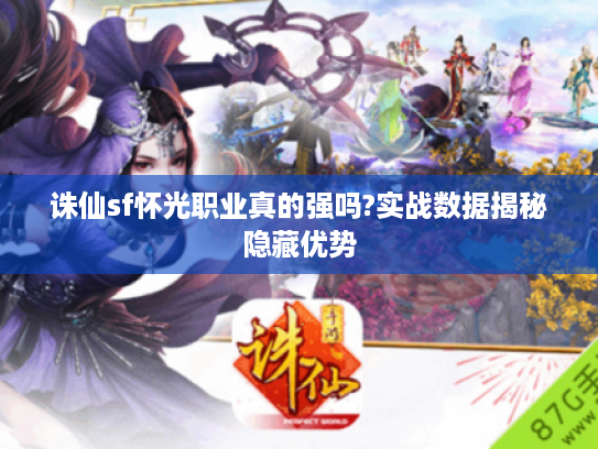 诛仙sf怀光职业真的强吗?实战数据揭秘隐藏优势