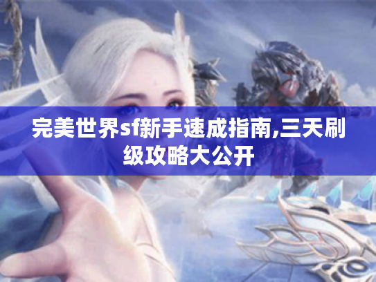 完美世界sf新手速成指南,三天刷级攻略大公开