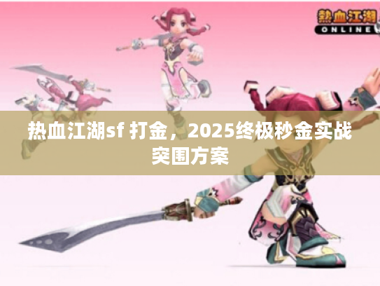 热血江湖sf 打金，2025终极秒金实战突围方案