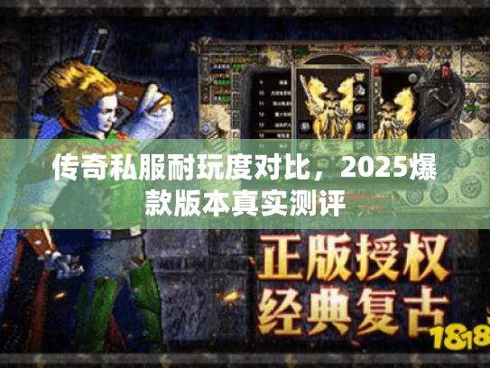 传奇私服耐玩度对比，2025爆款版本真实测评