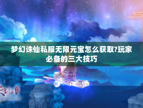 梦幻诛仙私服无限元宝怎么获取?玩家必备的三大技巧