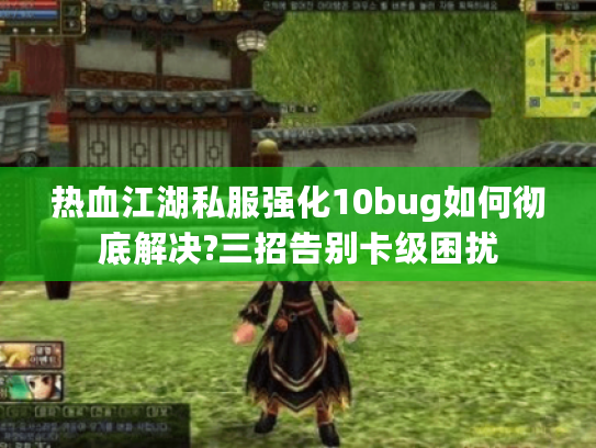 热血江湖私服强化10bug如何彻底解决?三招告别卡级困扰