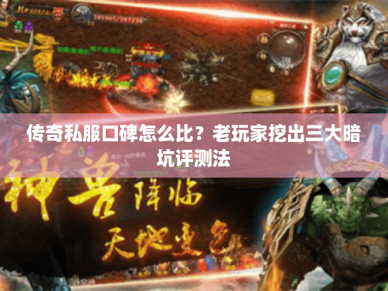 传奇私服口碑怎么比？老玩家挖出三大暗坑评测法