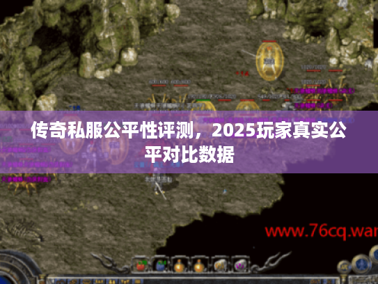 传奇私服公平性评测，2025玩家真实公平对比数据