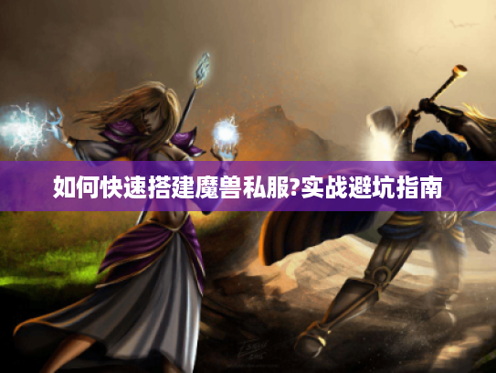 如何快速搭建魔兽私服?实战避坑指南